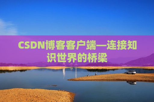 CSDN博客客户端—连接知识世界的桥梁